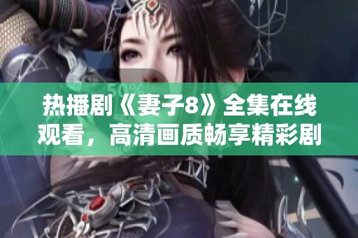 热播剧《妻子8》全集在线观看，高清画质畅享精彩剧情