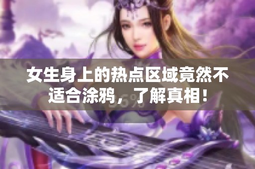 女生身上的热点区域竟然不适合涂鸦，了解真相！
