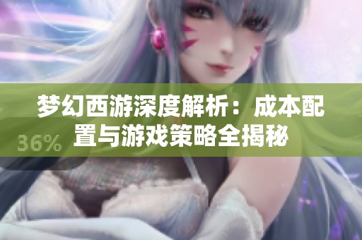 梦幻西游深度解析：成本配置与游戏策略全揭秘