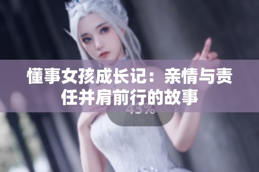 懂事女孩成长记：亲情与责任并肩前行的故事