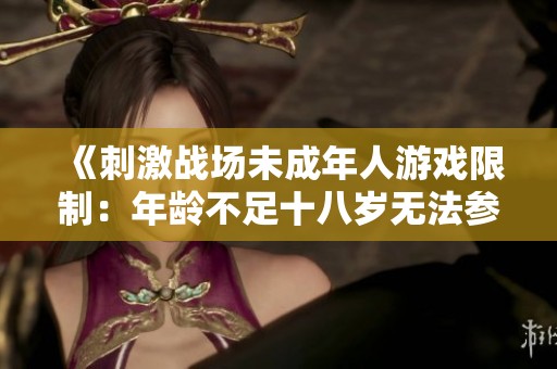 《刺激战场未成年人游戏限制：年龄不足十八岁无法参与》