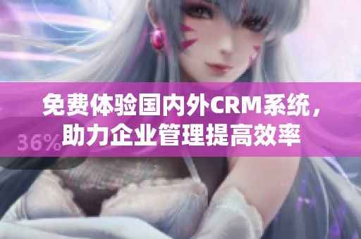 免费体验国内外CRM系统，助力企业管理提高效率