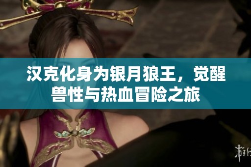 汉克化身为银月狼王，觉醒兽性与热血冒险之旅