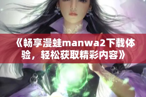 《畅享漫蛙manwa2下载体验，轻松获取精彩内容》