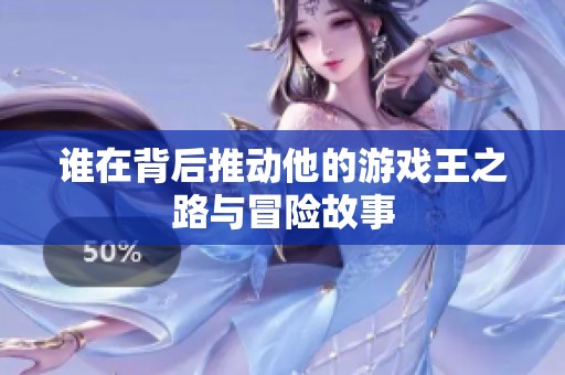 谁在背后推动他的游戏王之路与冒险故事