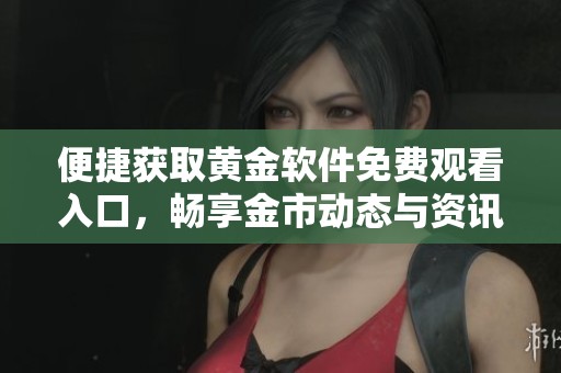 便捷获取黄金软件免费观看入口，畅享金市动态与资讯