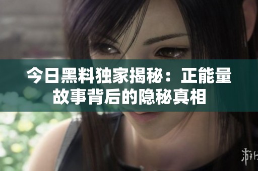 今日黑料独家揭秘：正能量故事背后的隐秘真相