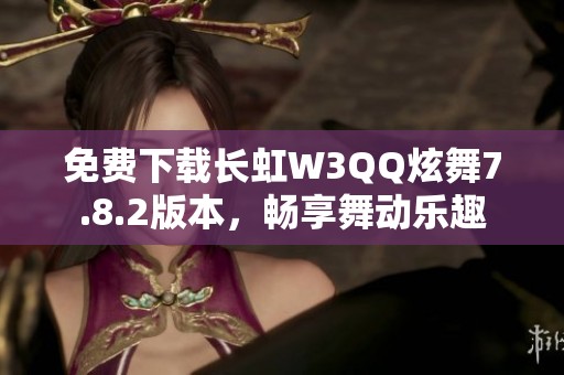 免费下载长虹W3QQ炫舞7.8.2版本，畅享舞动乐趣