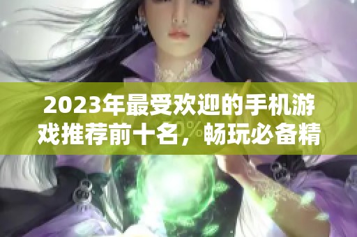 2023年最受欢迎的手机游戏推荐前十名，畅玩必备精选游戏