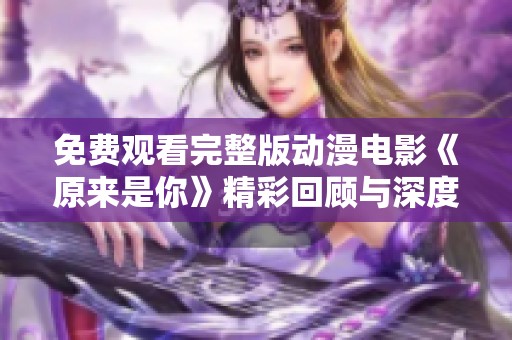 免费观看完整版动漫电影《原来是你》精彩回顾与深度解析