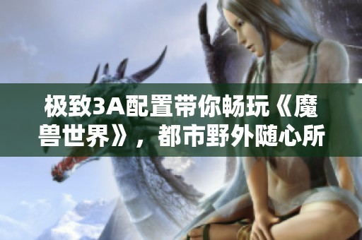极致3A配置带你畅玩《魔兽世界》，都市野外随心所欲三百帧体验