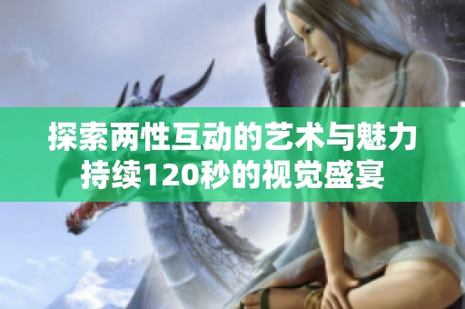 探索两性互动的艺术与魅力持续120秒的视觉盛宴