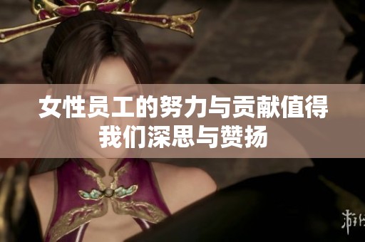 女性员工的努力与贡献值得我们深思与赞扬