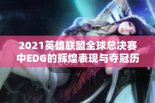 2021英雄联盟全球总决赛中EDG的辉煌表现与夺冠历程