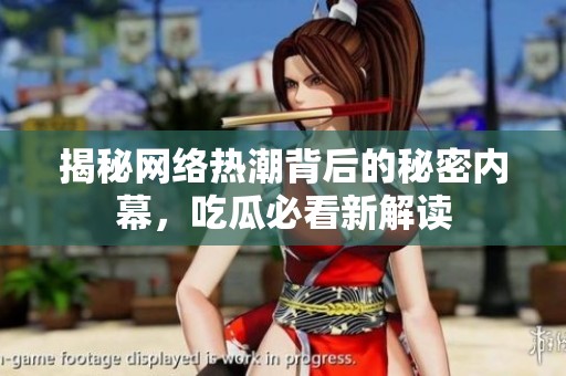 揭秘网络热潮背后的秘密内幕，吃瓜必看新解读
