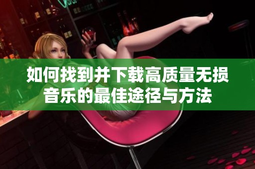 如何找到并下载高质量无损音乐的最佳途径与方法