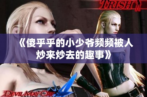 《傻乎乎的小少爷频频被人炒来炒去的趣事》