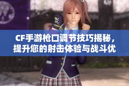 CF手游枪口调节技巧揭秘，提升您的射击体验与战斗优势