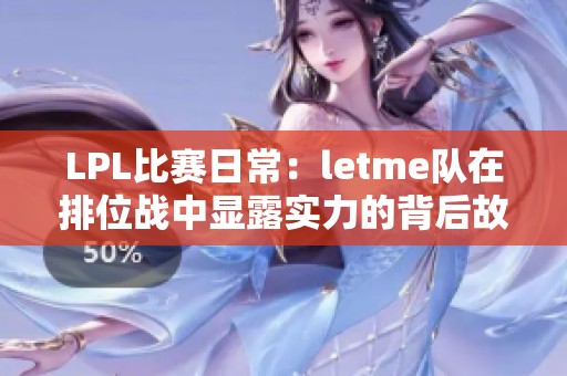 LPL比赛日常：letme队在排位战中显露实力的背后故事