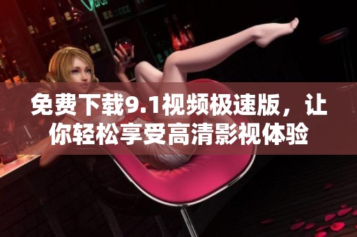 免费下载9.1视频极速版，让你轻松享受高清影视体验