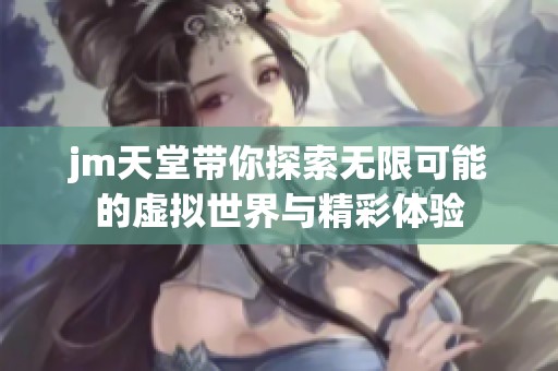 jm天堂带你探索无限可能的虚拟世界与精彩体验
