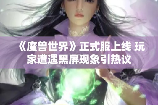 《魔兽世界》正式服上线 玩家遭遇黑屏现象引热议