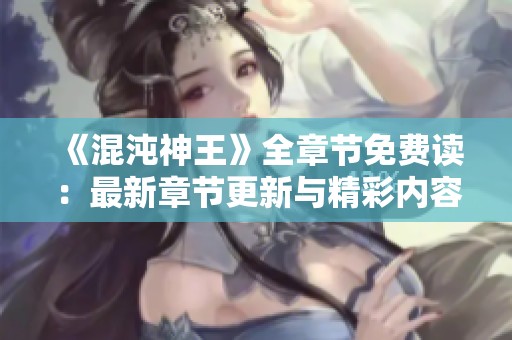 《混沌神王》全章节免费读：最新章节更新与精彩内容解析