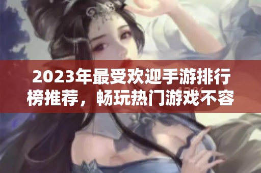 2023年最受欢迎手游排行榜推荐，畅玩热门游戏不容错过