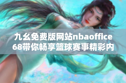 九幺免费版网站nbaoffice68带你畅享篮球赛事精彩内容