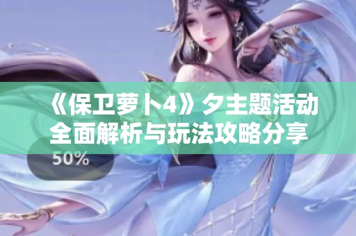 《保卫萝卜4》夕主题活动全面解析与玩法攻略分享