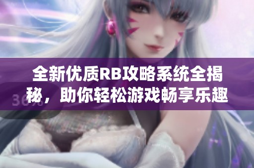 全新优质RB攻略系统全揭秘，助你轻松游戏畅享乐趣