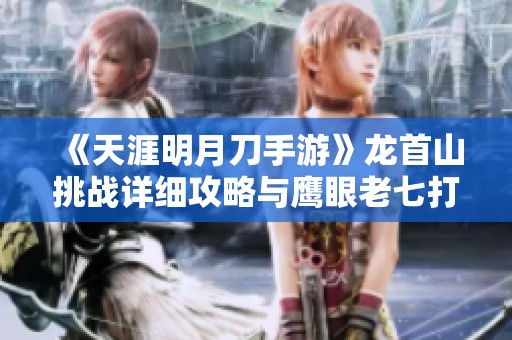 《天涯明月刀手游》龙首山挑战详细攻略与鹰眼老七打法解析