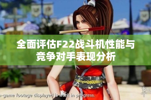 全面评估F22战斗机性能与竞争对手表现分析