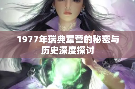 1977年瑞典军营的秘密与历史深度探讨