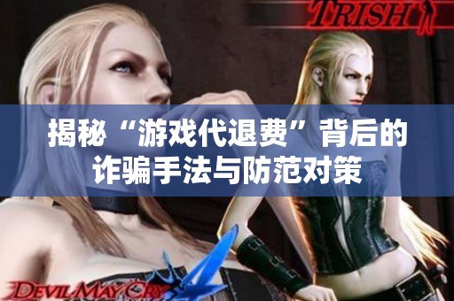 揭秘“游戏代退费”背后的诈骗手法与防范对策
