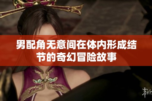男配角无意间在体内形成结节的奇幻冒险故事