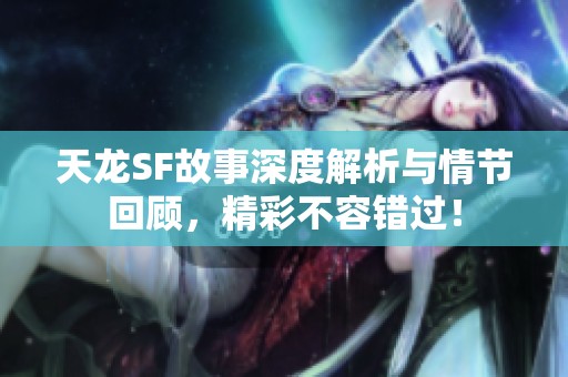 天龙SF故事深度解析与情节回顾，精彩不容错过！