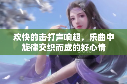 欢快的击打声响起，乐曲中旋律交织而成的好心情