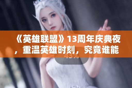 《英雄联盟》13周年庆典夜，重温英雄时刻，究竟谁能成为今晚的主角？
