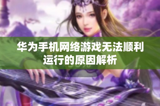 华为手机网络游戏无法顺利运行的原因解析