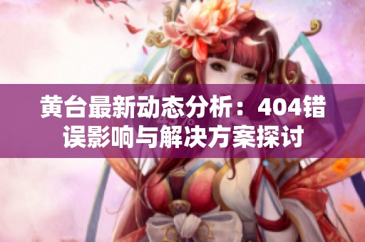 黄台最新动态分析：404错误影响与解决方案探讨