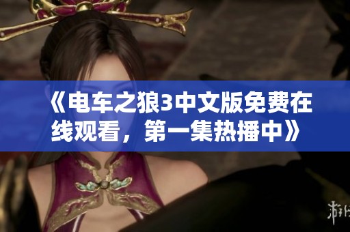 《电车之狼3中文版免费在线观看，第一集热播中》