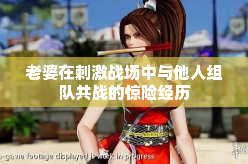 老婆在刺激战场中与他人组队共战的惊险经历