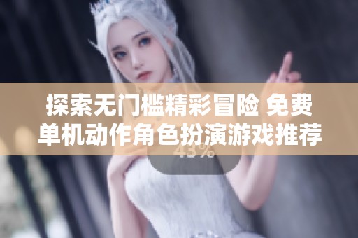 探索无门槛精彩冒险 免费单机动作角色扮演游戏推荐