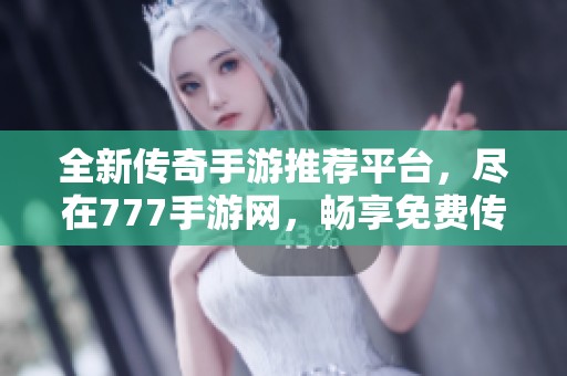 全新传奇手游推荐平台，尽在777手游网，畅享免费传奇乐趣