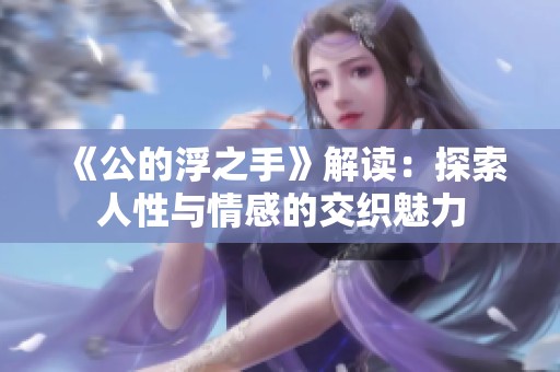 《公的浮之手》解读：探索人性与情感的交织魅力