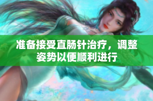 准备接受直肠针治疗，调整姿势以便顺利进行