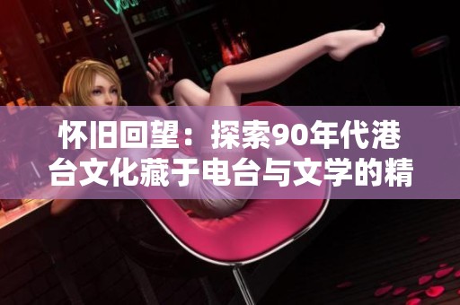 怀旧回望：探索90年代港台文化藏于电台与文学的精彩世界