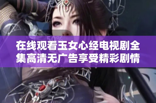 在线观看玉女心经电视剧全集高清无广告享受精彩剧情