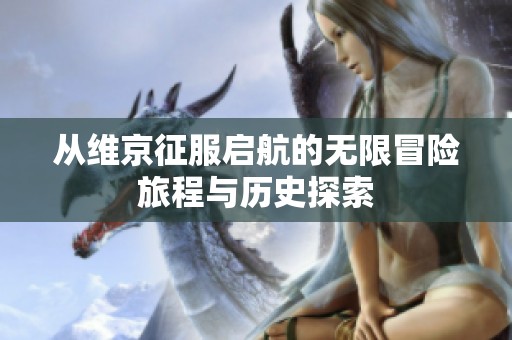从维京征服启航的无限冒险旅程与历史探索